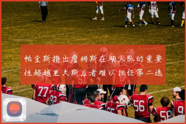 帕金斯指出詹姆斯在湖人队的重要性超越里夫斯后者难以担任第二选择