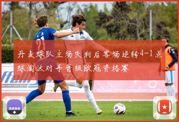 丹麦球队主场失利后客场逆转4-1点球淘汰对手晋级欧冠资格赛