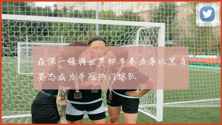 森保一强调世界杯节奏力争以黑马姿态成为夺冠热门球队