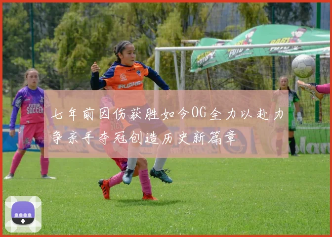 七年前因伤获胜如今OG全力以赴力争亲手夺冠创造历史新篇章