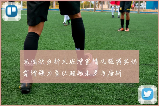 老瑞秋分析文班增重情况强调其仍需增强力量以超越米罗与唐斯