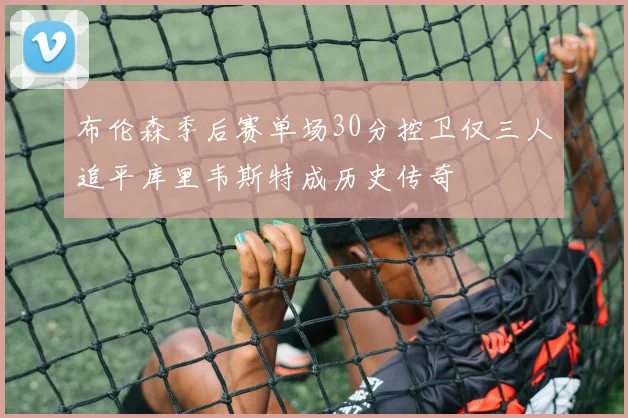 布伦森季后赛单场30分控卫仅三人追平库里韦斯特成历史传奇