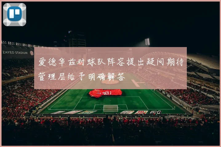 爱德华兹对球队阵容提出疑问期待管理层给予明确解答