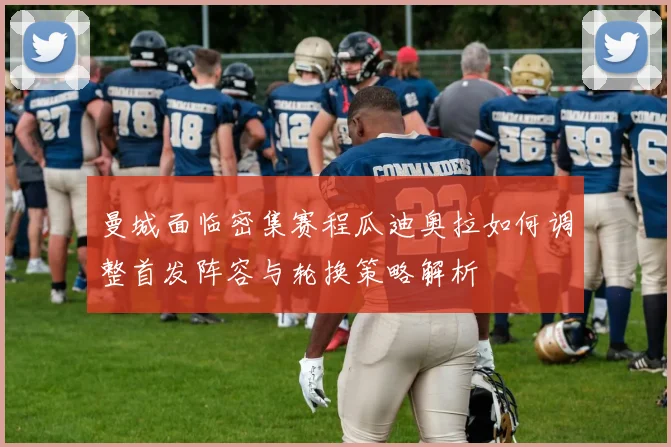 曼城面临密集赛程瓜迪奥拉如何调整首发阵容与轮换策略解析