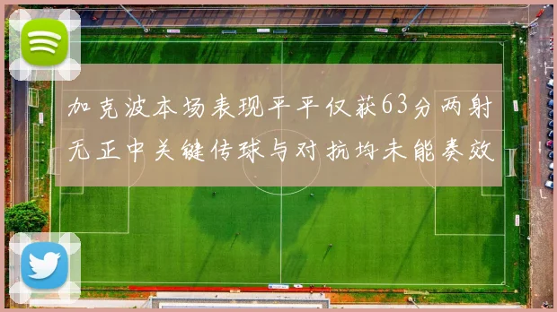 加克波本场表现平平仅获63分两射无正中关键传球与对抗均未能奏效