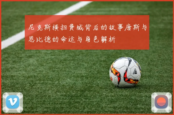 尼克斯横扫费城背后的故事唐斯与恩比德的命运与角色解析