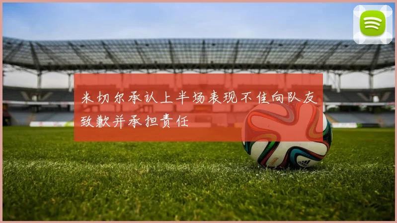 米切尔承认上半场表现不佳向队友致歉并承担责任